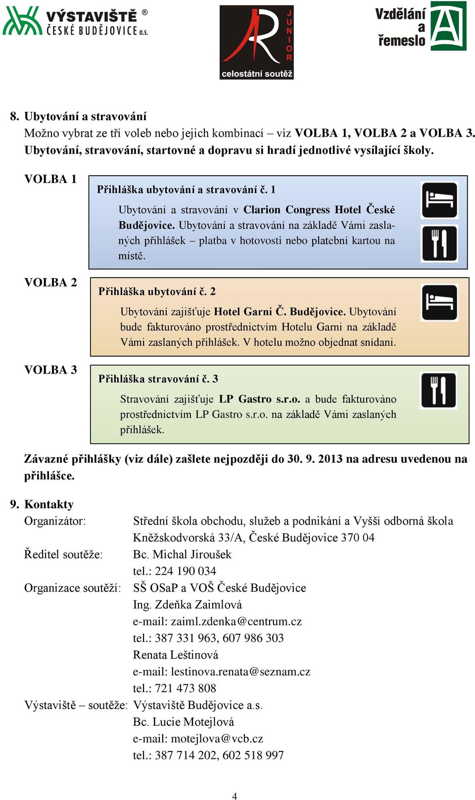 Ubytování a stravování na základě Vámi zaslaných přihlášek platba v hotovosti nebo platební kartou na místě. Přihláška ubytování č. 2 Ubytování zajišťuje Hotel Garni Č. Budějovice.