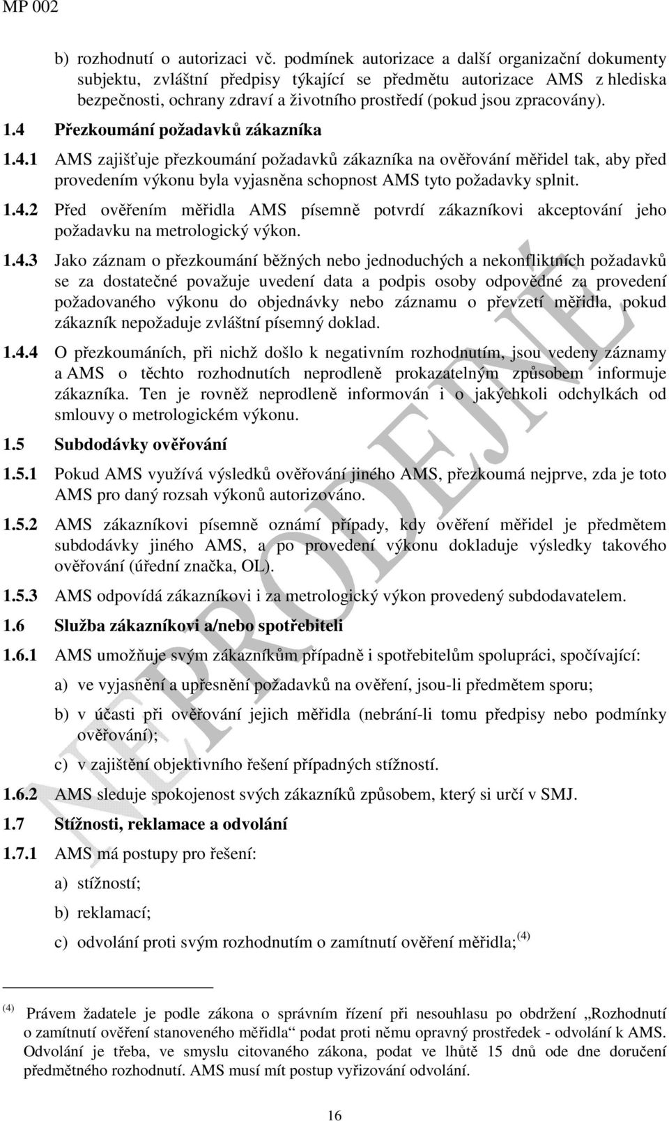 1.4 Přezkoumání požadavků zákazníka 1.4.1 AMS zajišťuje přezkoumání požadavků zákazníka na ověřování měřidel tak, aby před provedením výkonu byla vyjasněna schopnost AMS tyto požadavky splnit. 1.4.2 Před ověřením měřidla AMS písemně potvrdí zákazníkovi akceptování jeho požadavku na metrologický výkon.