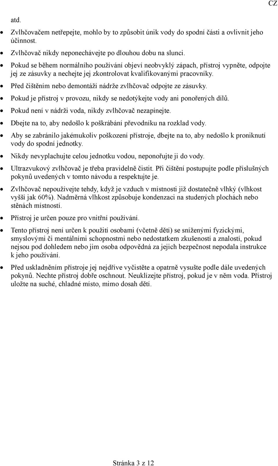 Před čištěním nebo demontáží nádrže zvlhčovač odpojte ze zásuvky. Pokud je přístroj v provozu, nikdy se nedotýkejte vody ani ponořených dílů. Pokud není v nádrži voda, nikdy zvlhčovač nezapínejte.