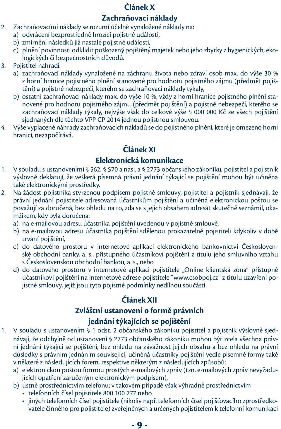 poškozený pojištěný majetek nebo jeho zbytky z hygienických, ekologických či bezpečnostních důvodů. 3. Pojistitel nahradí: a) zachraňovací náklady vynaložené na záchranu života nebo zdraví osob max.