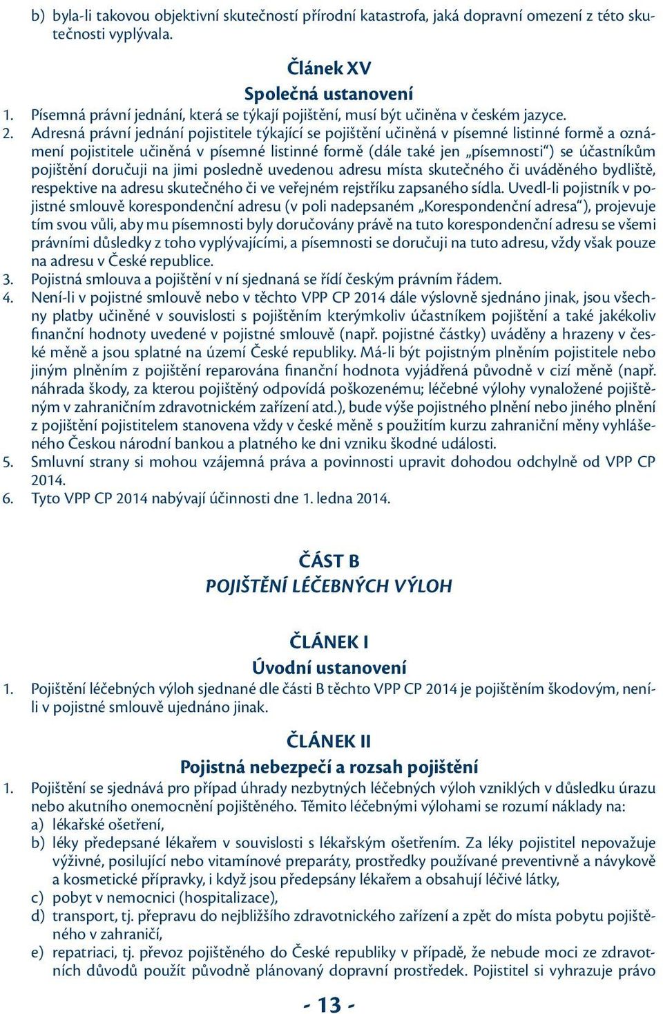 Adresná právní jednání pojistitele týkající se pojištění učiněná v písemné listinné formě a oznámení pojistitele učiněná v písemné listinné formě (dále také jen písemnosti ) se účastníkům pojištění