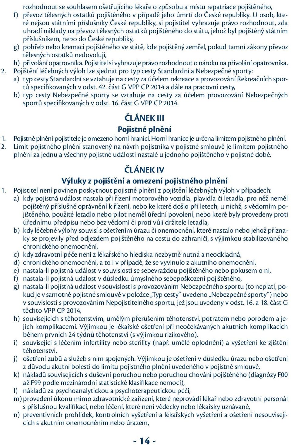 příslušníkem, nebo do České republiky, g) pohřeb nebo kremaci pojištěného ve státě, kde pojištěný zemřel, pokud tamní zákony převoz tělesných ostatků nedovolují, h) přivolání opatrovníka.