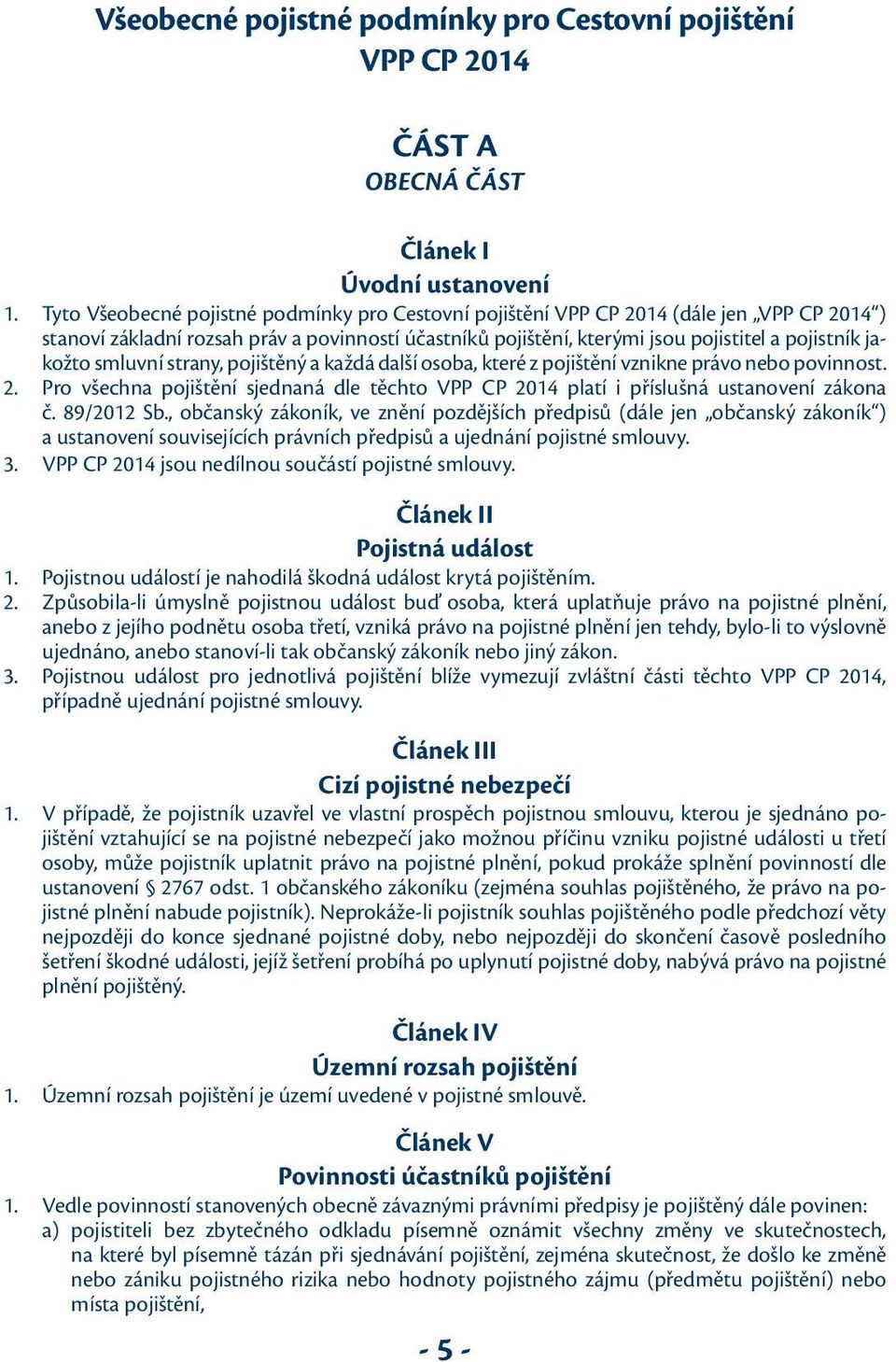 smluvní strany, pojištěný a každá další osoba, které z pojištění vznikne právo nebo povinnost. 2. Pro všechna pojištění sjednaná dle těchto VPP CP 2014 platí i příslušná ustanovení zákona č.