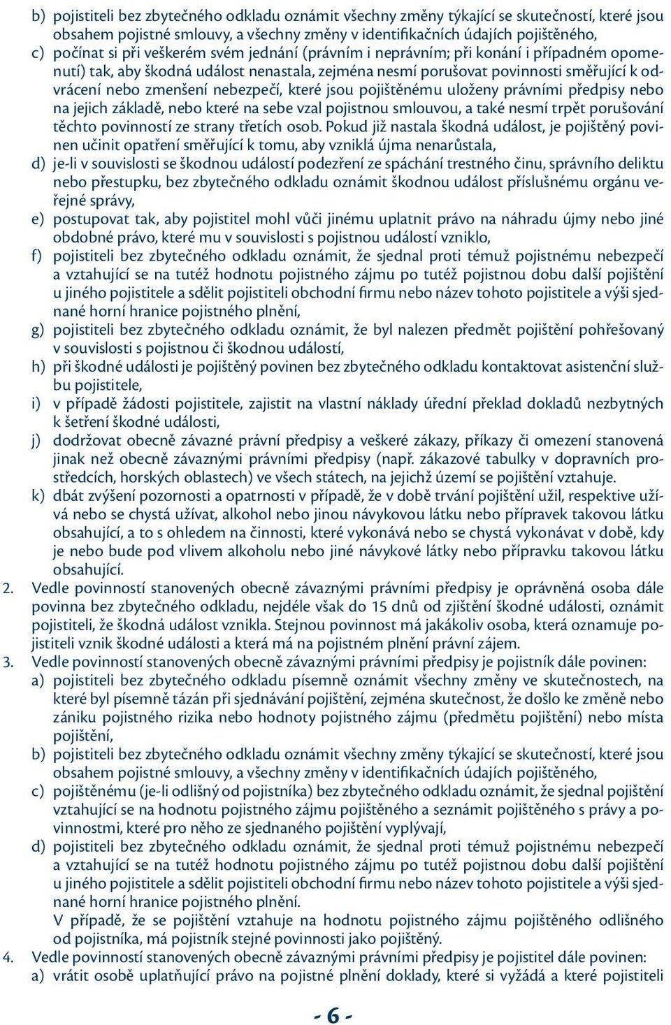 které jsou pojištěnému uloženy právními předpisy nebo na jejich základě, nebo které na sebe vzal pojistnou smlouvou, a také nesmí trpět porušování těchto povinností ze strany třetích osob.