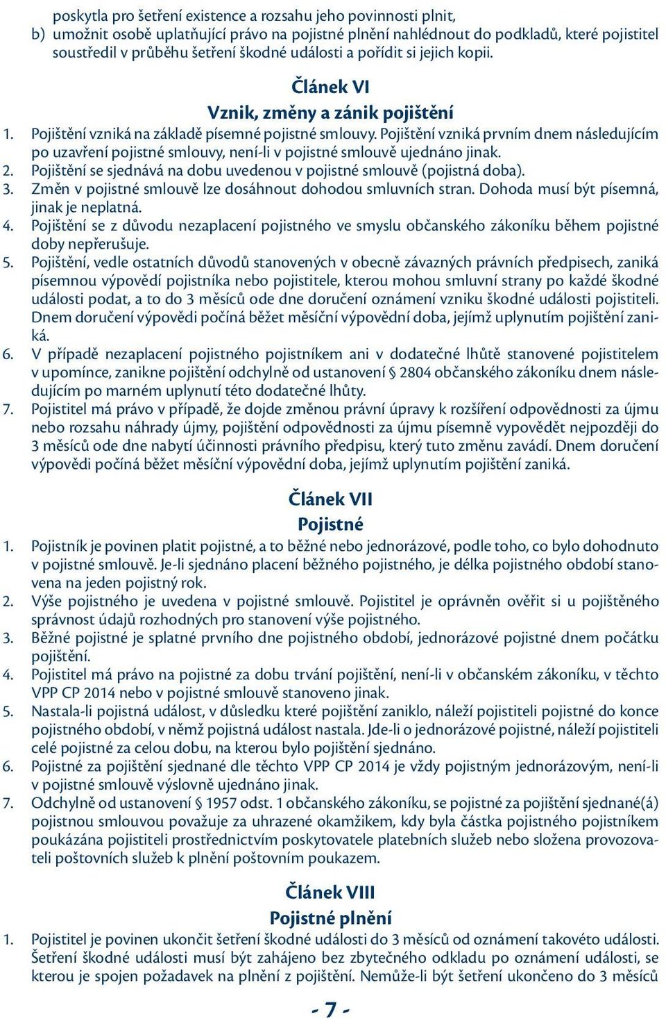 Pojištění vzniká prvním dnem následujícím po uzavření pojistné smlouvy, není-li v pojistné smlouvě ujednáno jinak. 2. Pojištění se sjednává na dobu uvedenou v pojistné smlouvě (pojistná doba). 3.