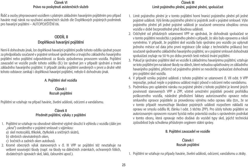 ODDÍL II Doplňková havarijní pojištění Není-li dohodnuto jinak, lze doplňková havarijní pojištění podle tohoto oddílu sjednat pouze za předpokladu současně v pojistné smlouvě sjednaného a trvajícího