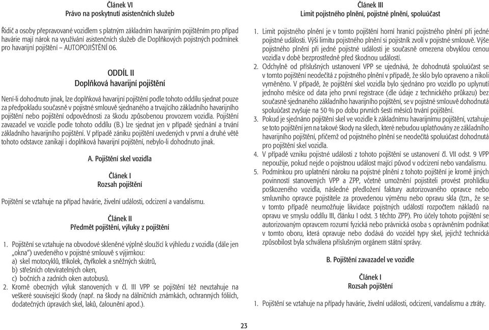 ODDÍL II Doplňková havarijní pojištění Není-li dohodnuto jinak, lze doplňková havarijní pojištění podle tohoto oddílu sjednat pouze za předpokladu současně v pojistné smlouvě sjednaného a trvajícího