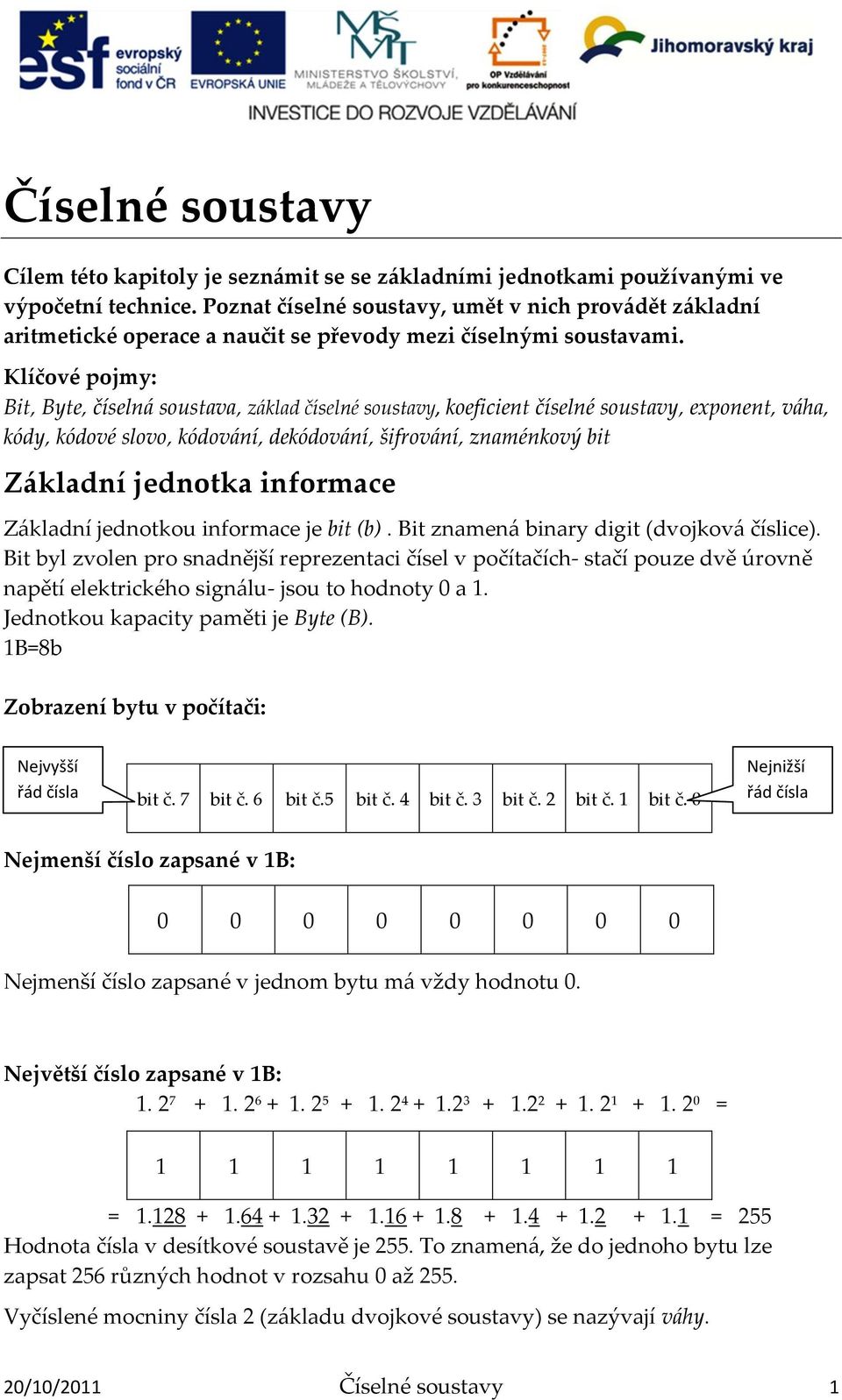 Klíčové pojmy: Bit, Byte, číseln{ soustava, z{klad číselné soustavy, koeficient číselné soustavy, exponent, v{ha, kódy, kódové slovo, kódov{ní, dekódov{ní, šifrov{ní, znaménkový bit Z{kladní jednotka