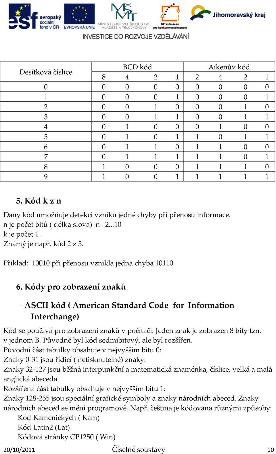 Příklad: 10010 při přenosu vznikla jedna chyba 10110 6. Kódy pro zobrazení znaků - ASCII kód ( American Standard Code for Information Interchange) Kód se použív{ pro zobrazení znaků v počítači.