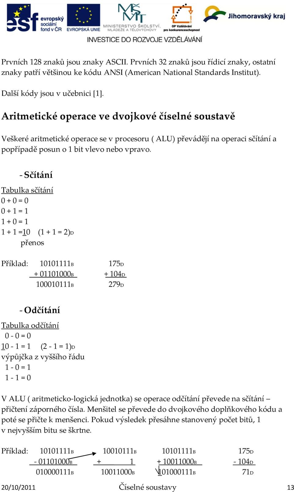 - Sčít{ní Tabulka sčít{ní 0 + 0 = 0 0 + 1 = 1 1 + 0 = 1 1 + 1 =10 (1 + 1 = 2)D přenos Příklad: 10101111B 175D + 01101000B + 104D 100010111B 279D - Odčít{ní Tabulka odčít{ní 0-0 = 0 10-1 = 1 (2-1 =