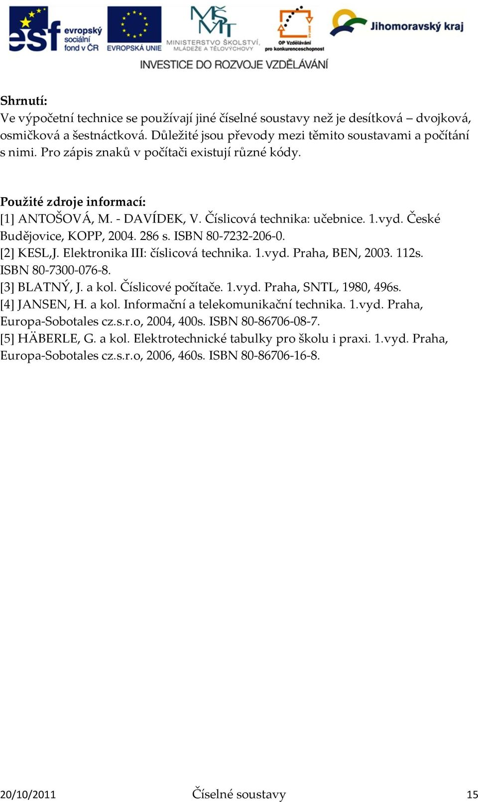 [2] KESL,J. Elektronika III: číslicov{ technika. 1.vyd. Praha, BEN, 2003. 112s. ISBN 80-7300-076-8. *3+ BLATNÝ, J. a kol. Číslicové počítače. 1.vyd. Praha, SNTL, 1980, 496s. *4+ JANSEN, H. a kol. Informační a telekomunikační technika.