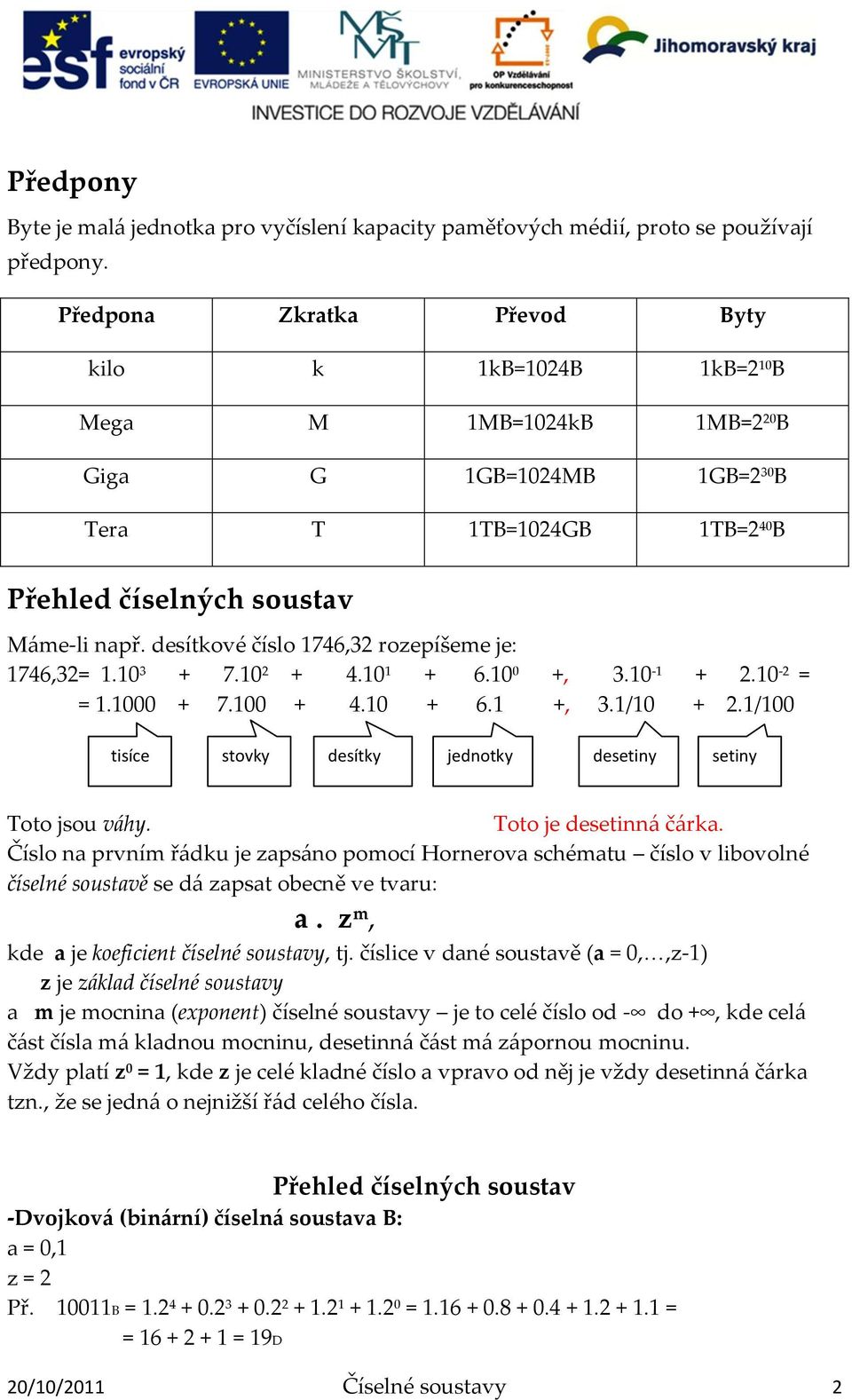 desítkové číslo 1746,32 rozepíšeme je: 1746,32= 1.10 3 + 7.10 2 + 4.10 1 + 6.10 0 +, 3.10-1 + 2.10-2 = = 1.1000 + 7.100 + 4.10 + 6.1 +, 3.1/10 + 2.