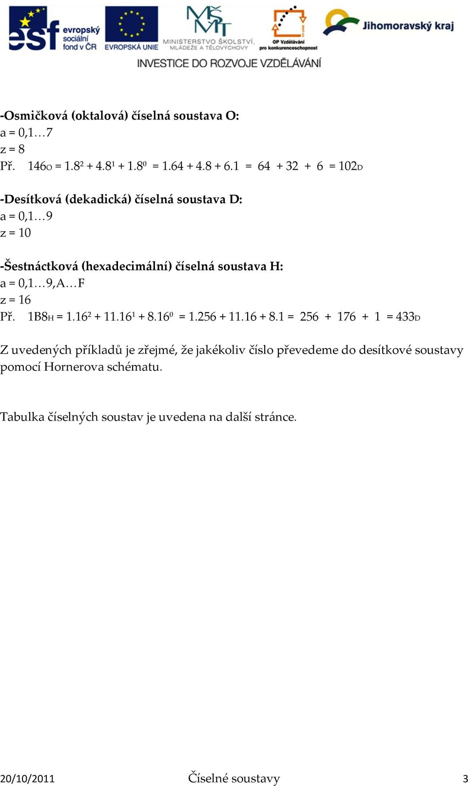 = 0,1 9,A F z = 16 Př. 1B8H = 1.16 2 + 11.16 1 + 8.16 0 = 1.256 + 11.16 + 8.