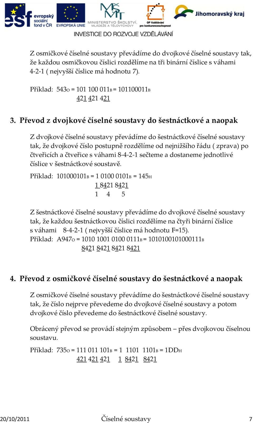 Převod z dvojkové číselné soustavy do šestn{ctkové a naopak Z dvojkové číselné soustavy přev{díme do šestn{ctkové číselné soustavy tak, že dvojkové číslo postupně rozdělíme od nejnižšího ř{du (