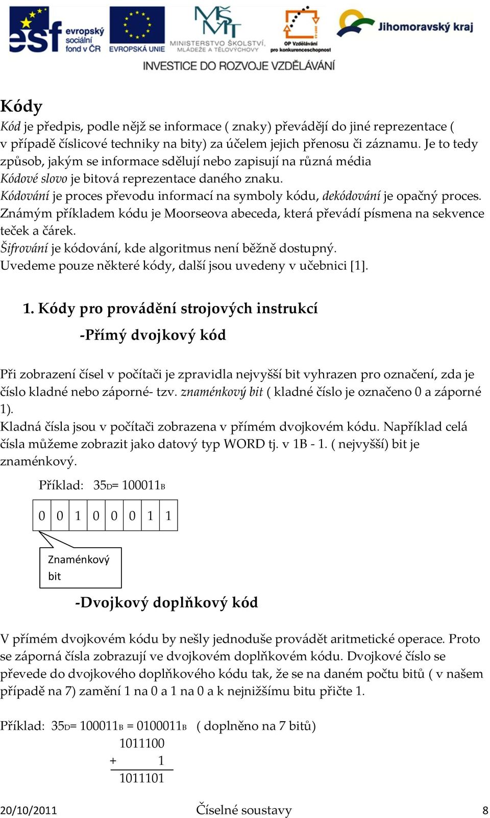 Kódov{ní je proces převodu informací na symboly kódu, dekódov{ní je opačný proces. Zn{mým příkladem kódu je Moorseova abeceda, kter{ přev{dí písmena na sekvence teček a č{rek.