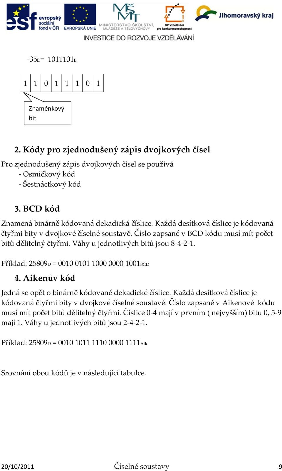 V{hy u jednotlivých bitů jsou 8-4-2-1. Příklad: 25809D = 0010 0101 1000 0000 1001BCD 4. Aikenův kód Jedn{ se opět o bin{rně kódované dekadické číslice.