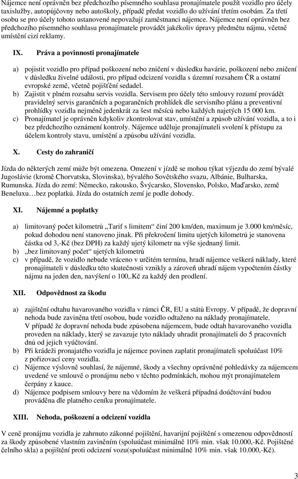 Nájemce není oprávněn bez předchozího písemného souhlasu pronajímatele provádět jakékoliv úpravy předmětu nájmu, včetně umístění cizí reklamy. IX.