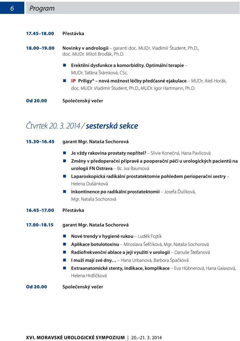 00 Společenský večer Čtvrtek 20. 3. 2014 / sesterská sekce 15.30 16.45 garant Mgr. Nataša Sochorová 16.45 17.00 Přestávka Je vždy rakovina prostaty nepřítel?