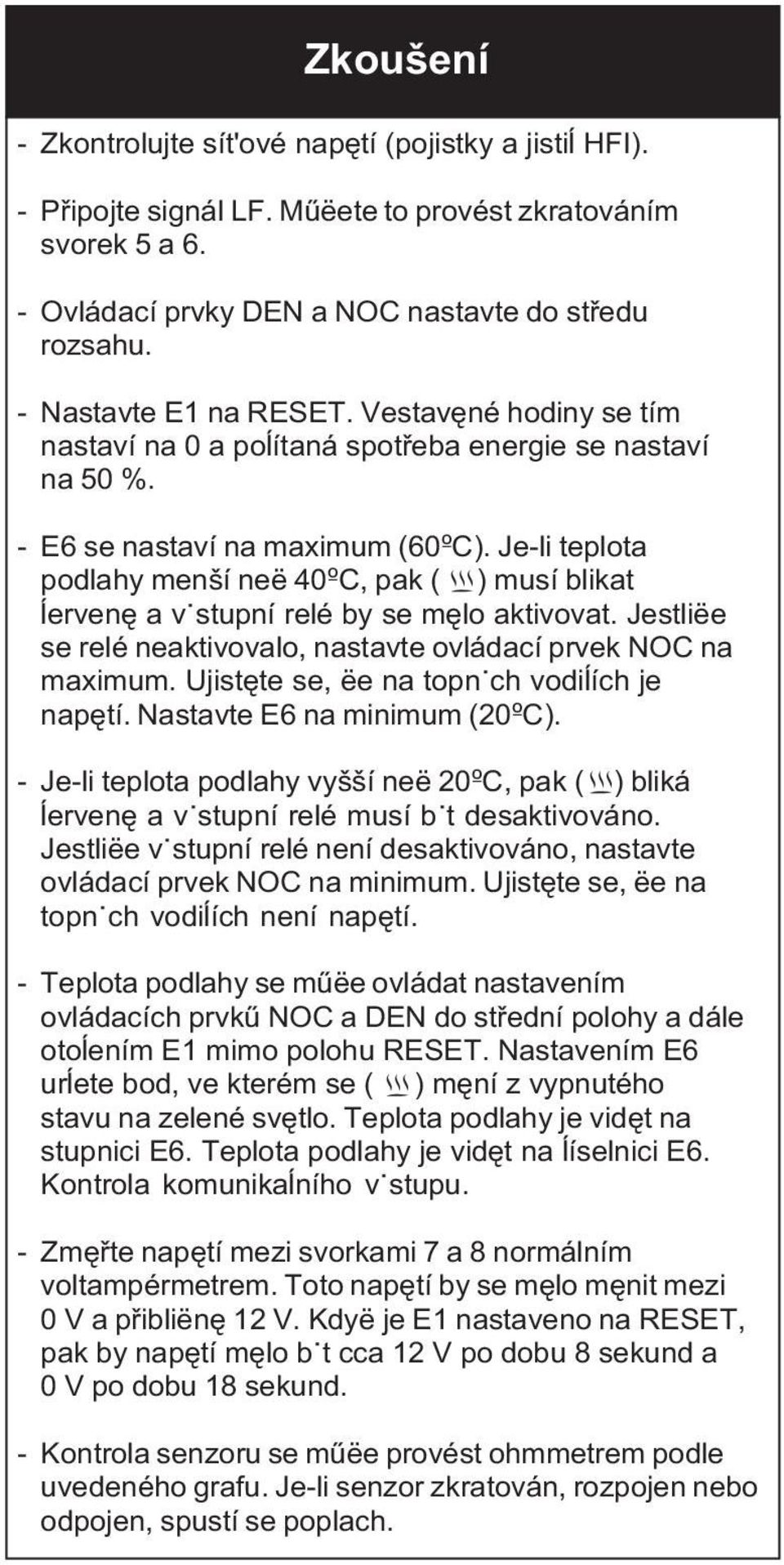 Je-li teplota podlahy menší neë 40ºC, pak ( ) musí blikat åervenê a vÿstupní relé by se mêlo aktivovat. Jestliëe se relé neaktivovalo, nastavte ovládací prvek NOC na maximum.