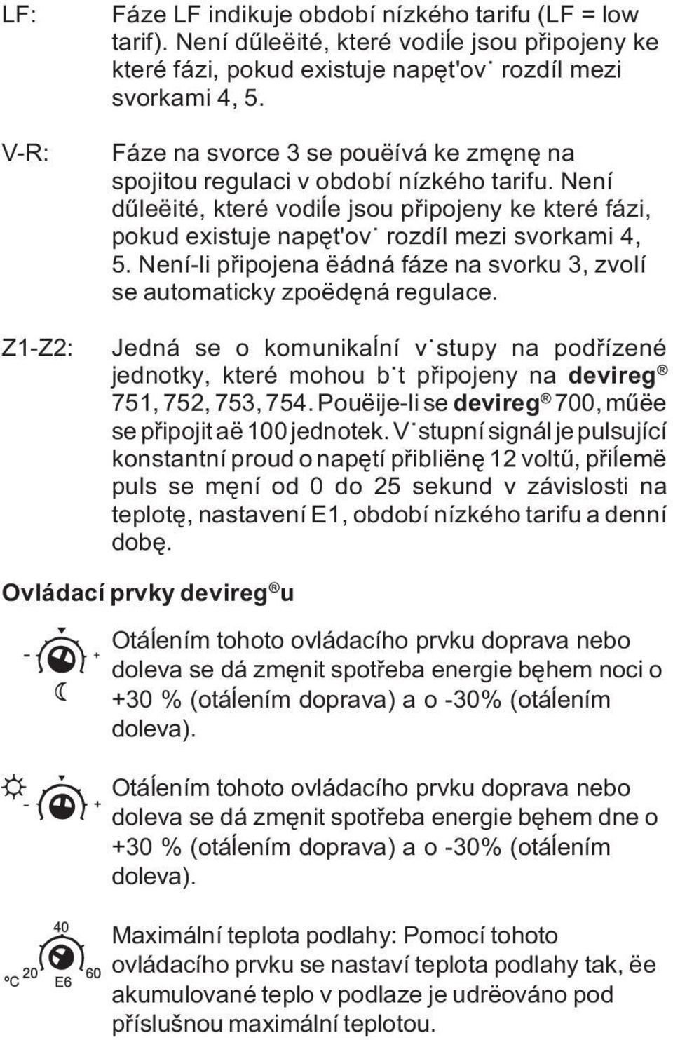 Není-li pøipojena ëádná fáze na svorku 3, zvolí se automaticky zpoëdêná regulace. Jedná se o komunikaåní vÿstupy na podøízené jednotky, které mohou bÿt pøipojeny na devireg 751, 752, 753, 754.