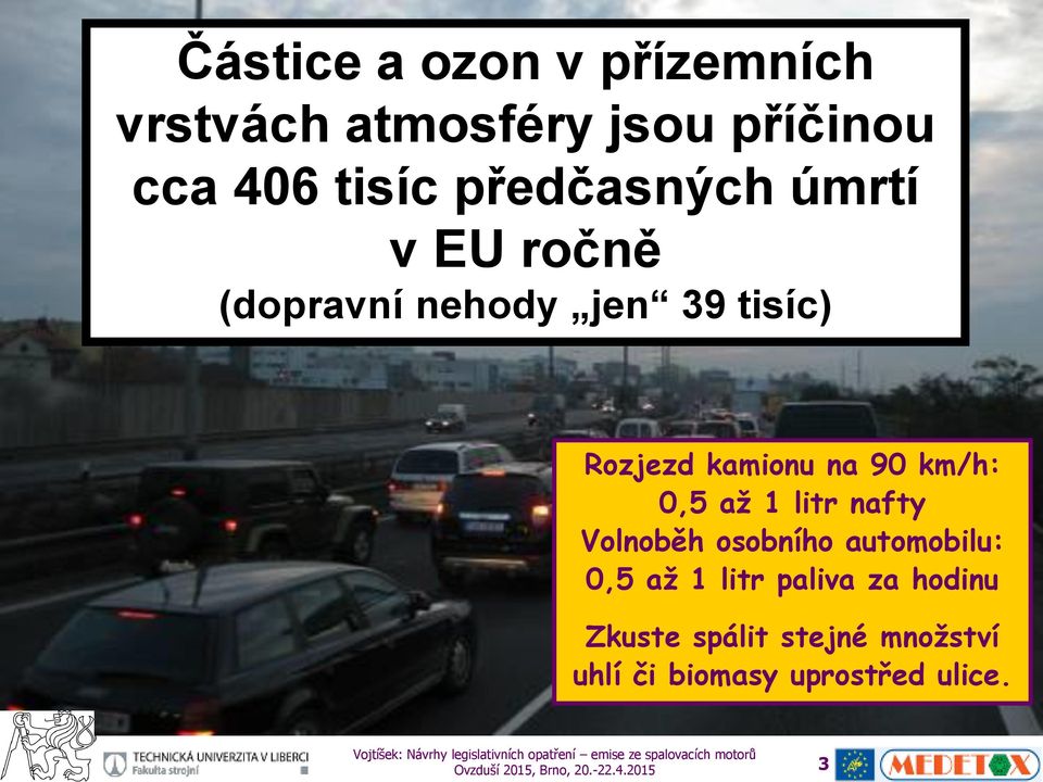 km/h: 0,5 až 1 litr nafty Volnoběh osobního automobilu: 0,5 až 1 litr paliva za