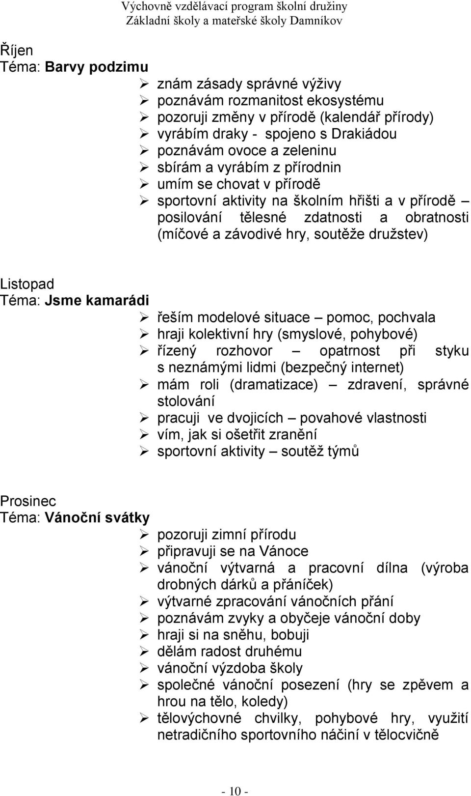 kamarádi řeším modelové situace pomoc, pochvala hraji kolektivní hry (smyslové, pohybové) řízený rozhovor opatrnost při styku s neznámými lidmi (bezpečný internet) mám roli (dramatizace) zdravení,