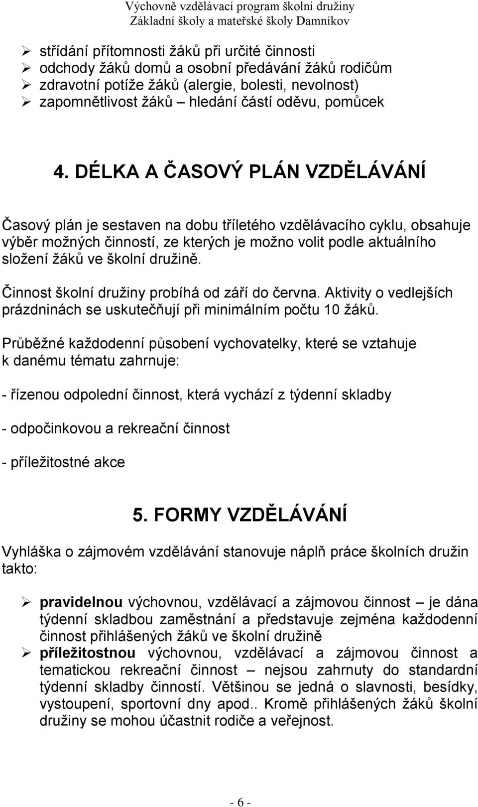 Činnost školní družiny probíhá od září do června. Aktivity o vedlejších prázdninách se uskutečňují při minimálním počtu 10 žáků.
