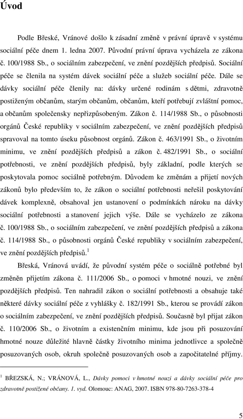 Dále se dávky sociální péče členily na: dávky určené rodinám s dětmi, zdravotně postiženým občanům, starým občanům, občanům, kteří potřebují zvláštní pomoc, a občanům společensky nepřizpůsobeným.