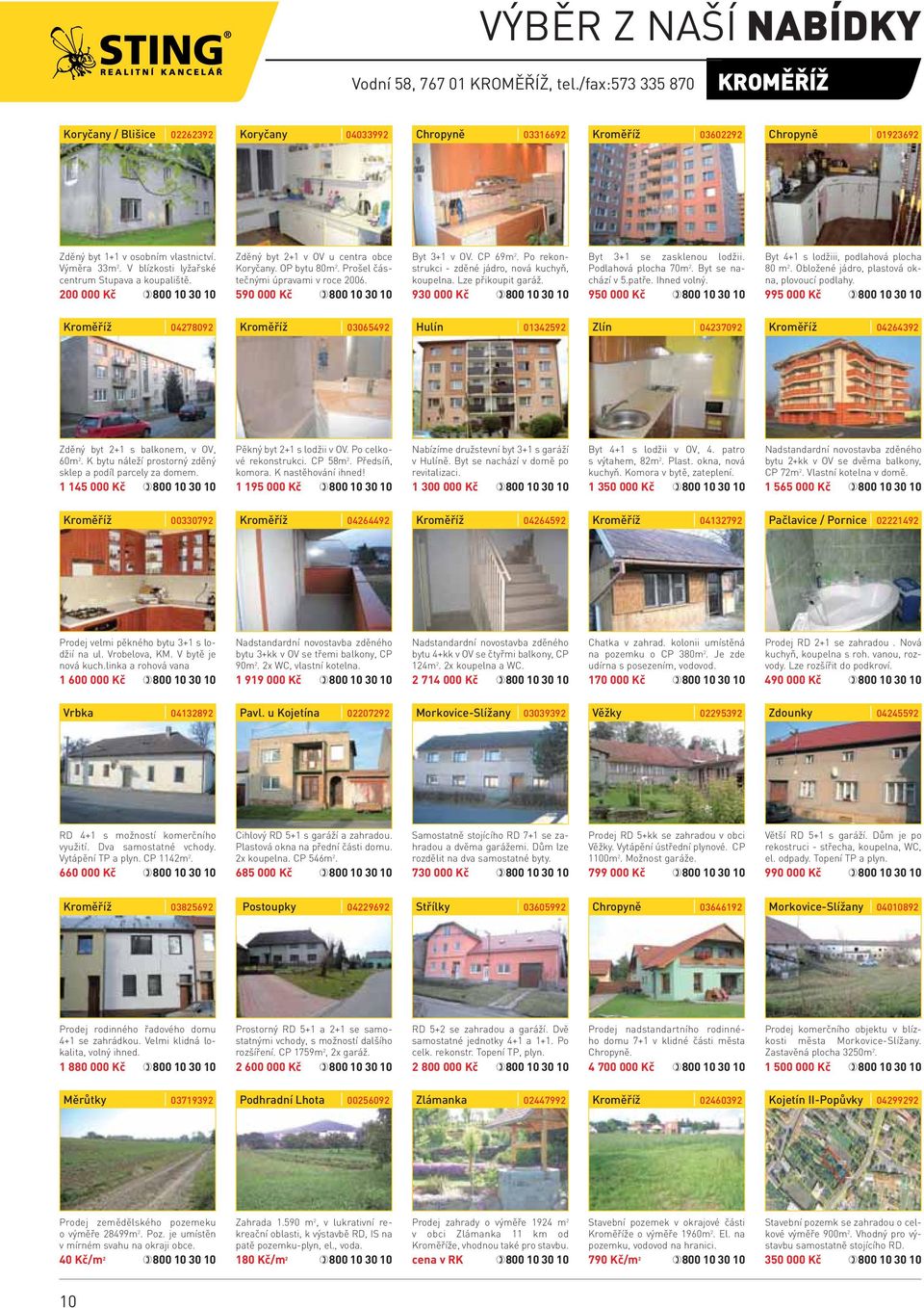 Po rekonstrukci - zděné jádro, nová kuchyň, koupelna. Lze přikoupit garáž. 930 000 Kč Byt 3+1 se zasklenou lodžii. Podlahová plocha 70m 2. Byt se nachází v 5.patře. Ihned volný.