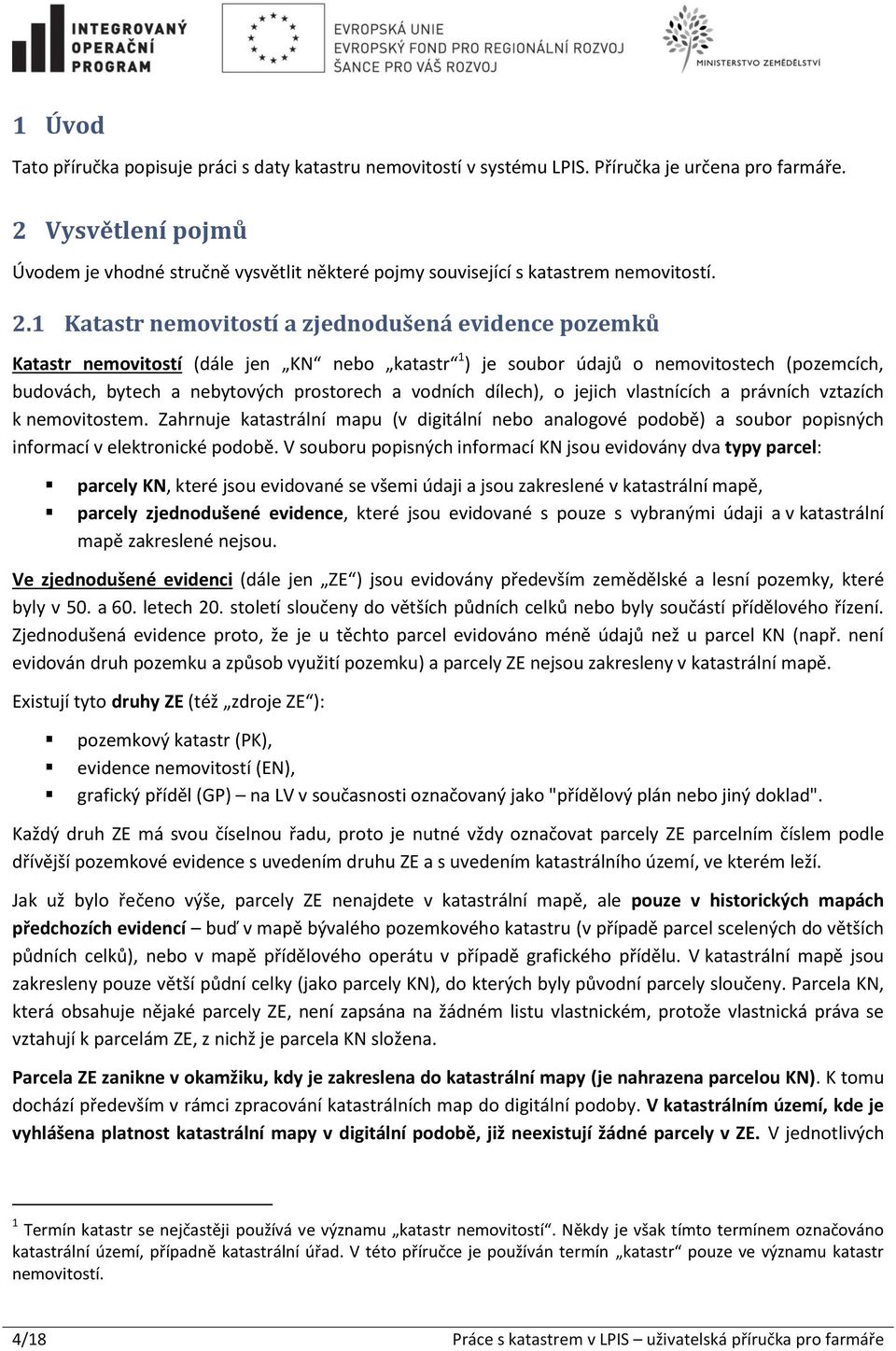 1 Katastr nemovitostí a zjednodušená evidence pozemků Katastr nemovitostí (dále jen KN nebo katastr 1 ) je soubor údajů o nemovitostech (pozemcích, budovách, bytech a nebytových prostorech a vodních