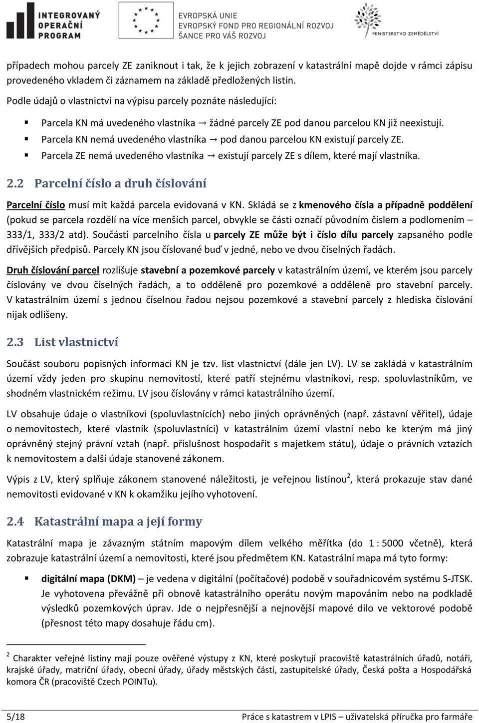 Parcela KN nemá uvedeného vlastníka pod danou parcelou KN existují parcely ZE. Parcela ZE nemá uvedeného vlastníka existují parcely ZE s dílem, které mají vlastníka. 2.