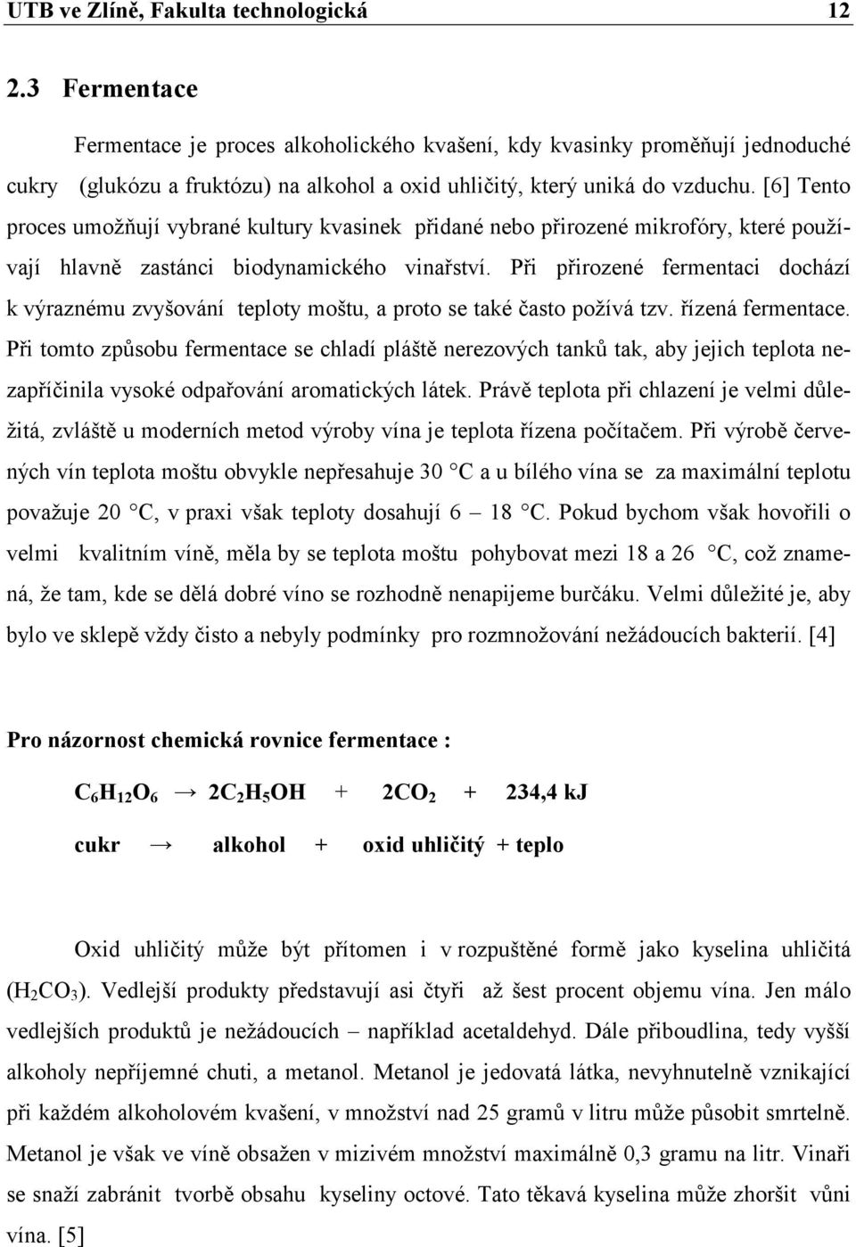 [6] Tento proces umožňují vybrané kultury kvasinek přidané nebo přirozené mikrofóry, které používají hlavně zastánci biodynamického vinařství.