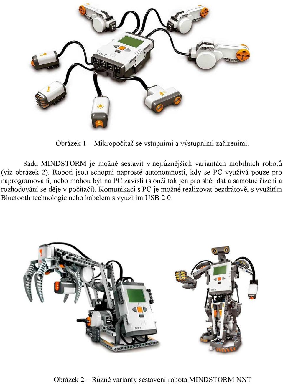 Roboti jsou schopni naprosté autonomnosti, kdy se PC využívá pouze pro naprogramování, nebo mohou být na PC závislí (slouží tak