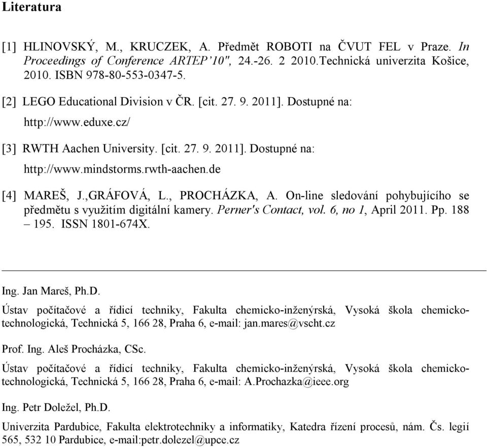 de [4] MAREŠ, J.,GRÁFOVÁ, L., PROCHÁZKA, A. On-line sledování pohybujícího se předmětu s využitím digitální kamery. Perner's Contact, vol. 6, no 1, April 2011. Pp. 188 195. ISSN 1801-674X. Ing.