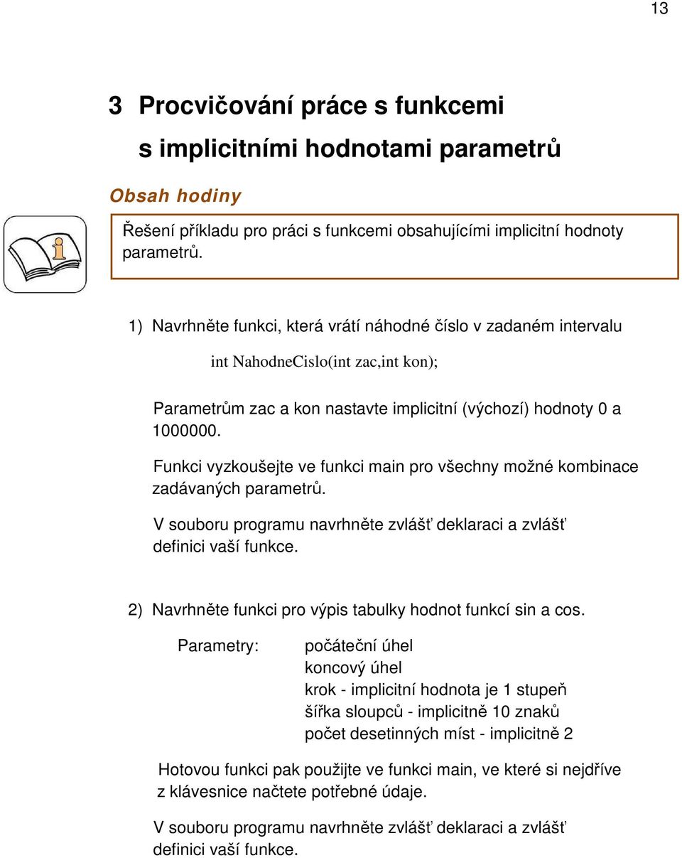 Funkci vyzkoušejte ve funkci main pro všechny možné kombinace zadávaných parametrů. V souboru programu navrhněte zvlášť deklaraci a zvlášť definici vaší funkce.