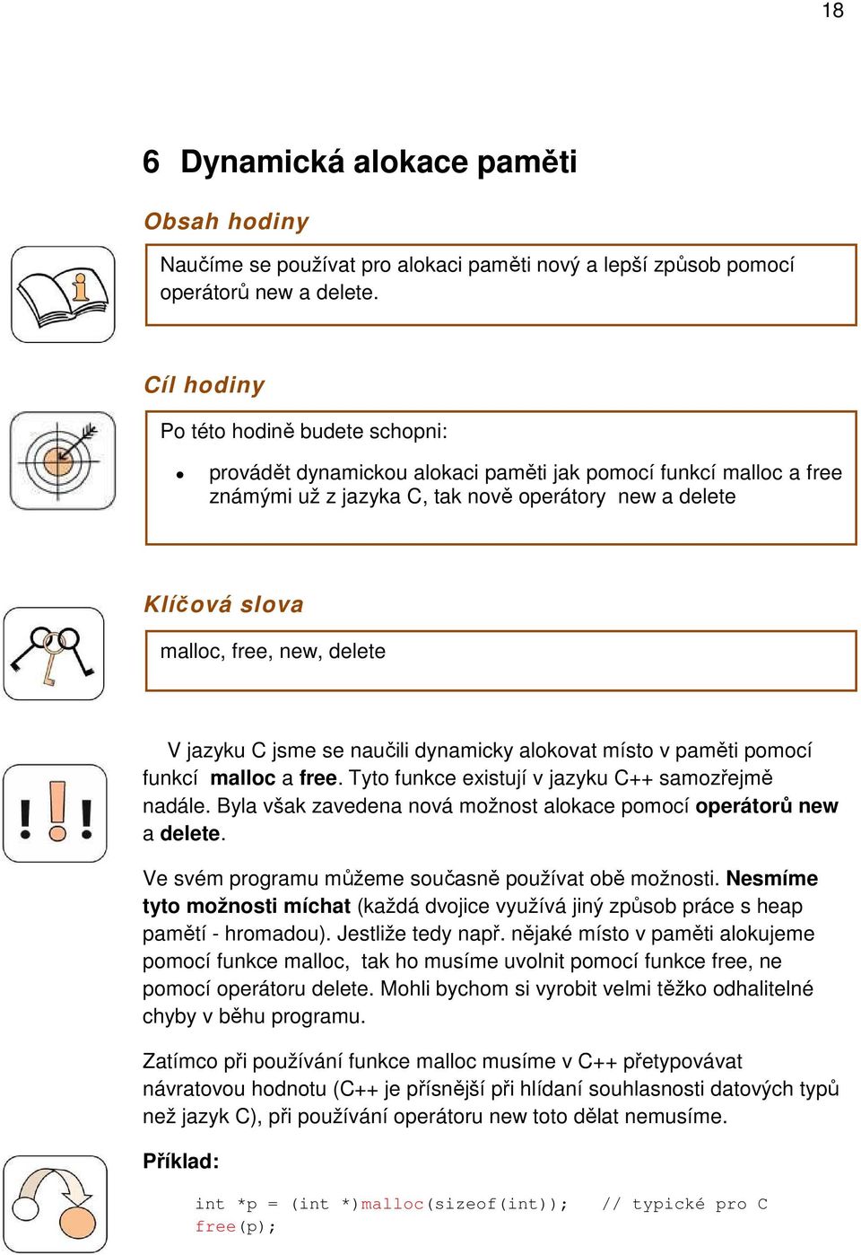 delete V jazyku C jsme se naučili dynamicky alokovat místo v paměti pomocí funkcí malloc a free. Tyto funkce existují v jazyku C++ samozřejmě nadále.