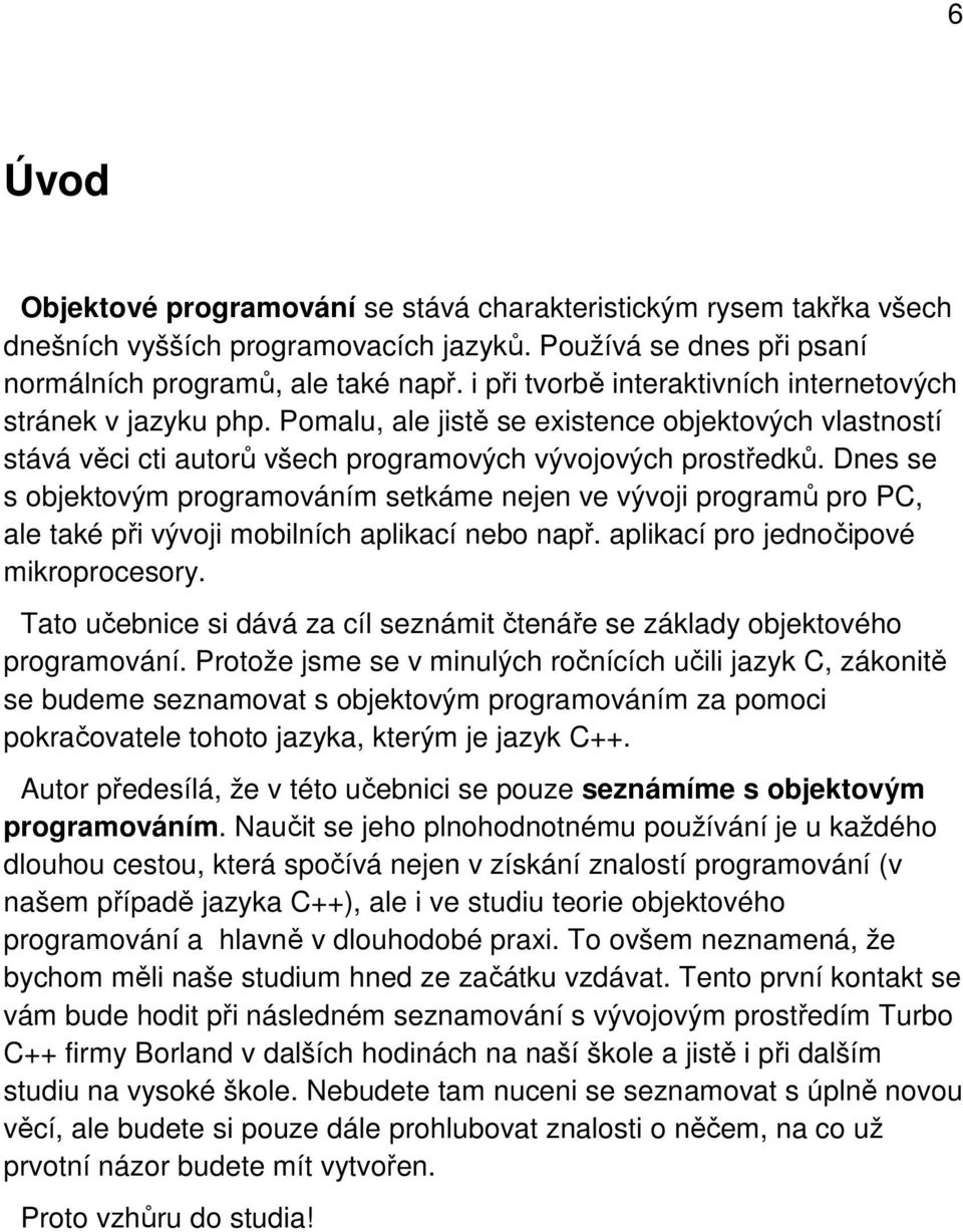 Dnes se s objektovým programováním setkáme nejen ve vývoji programů pro PC, ale také při vývoji mobilních aplikací nebo např. aplikací pro jednočipové mikroprocesory.