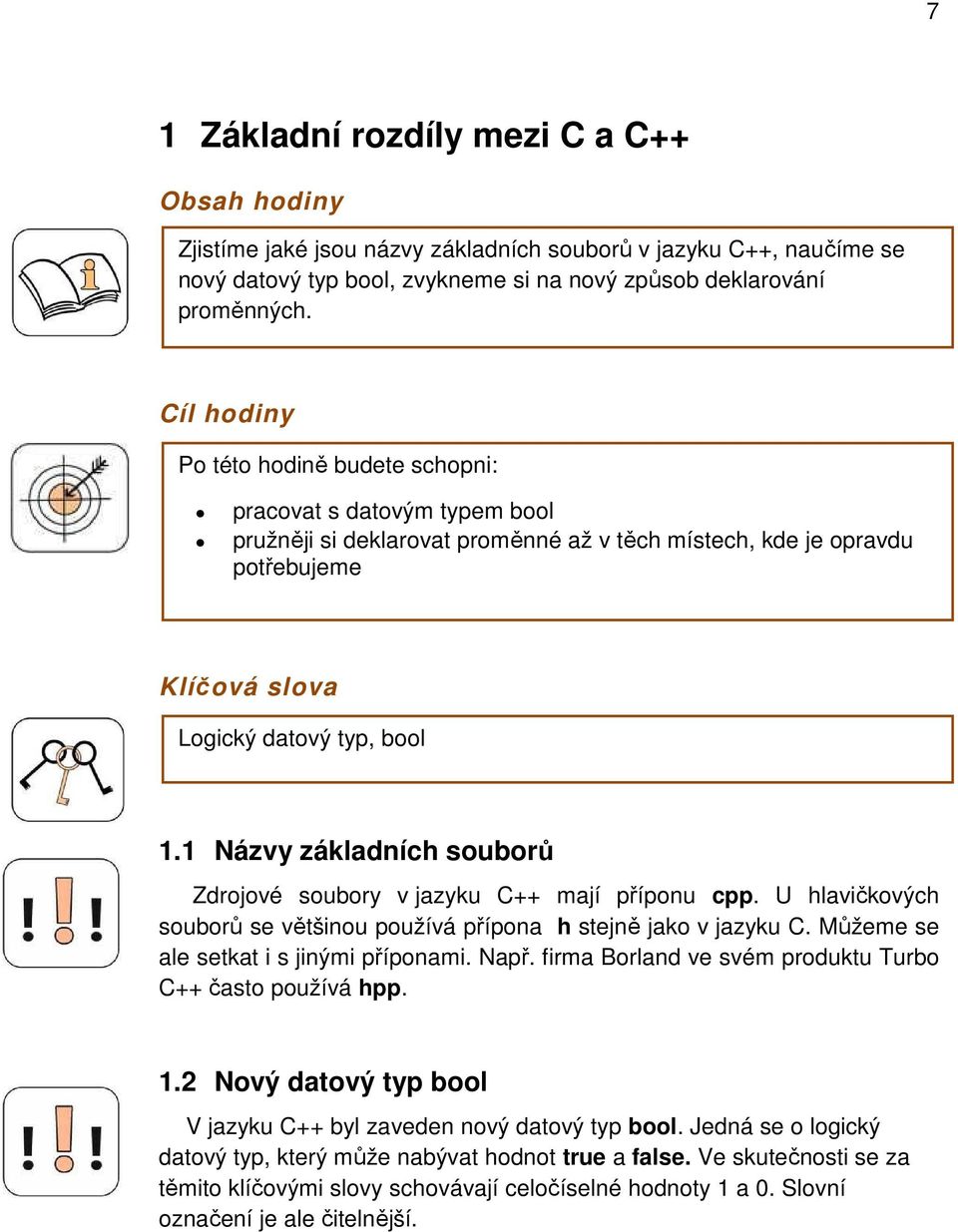 1 Názvy základních souborů Zdrojové soubory v jazyku C++ mají příponu cpp. U hlavičkových souborů se většinou používá přípona h stejně jako v jazyku C. Můžeme se ale setkat i s jinými příponami. Např.