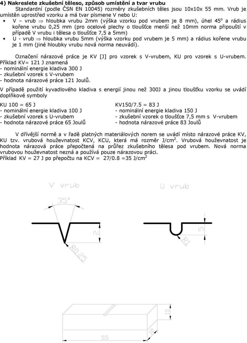 než 10mm norma připouští v případě V vrubu i tělesa o tloušťce 7,5 a 5mm) U - vrub hloubka vrubu 5mm (výška vzorku pod vrubem je 5 mm) a rádius kořene vrubu je 1 mm (jiné hloubky vrubu nová norma