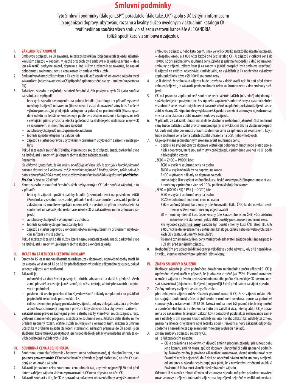 Smlouvou o zájezdu se CK zavazuje, že zákazníkovi/kům (objednavateli zájezdu, účastníkovi/kům zájezdu osobám, v jejichž prospěch byla smlouva o zájezdu uzavřena dále jen zákazník) poskytne zájezd,