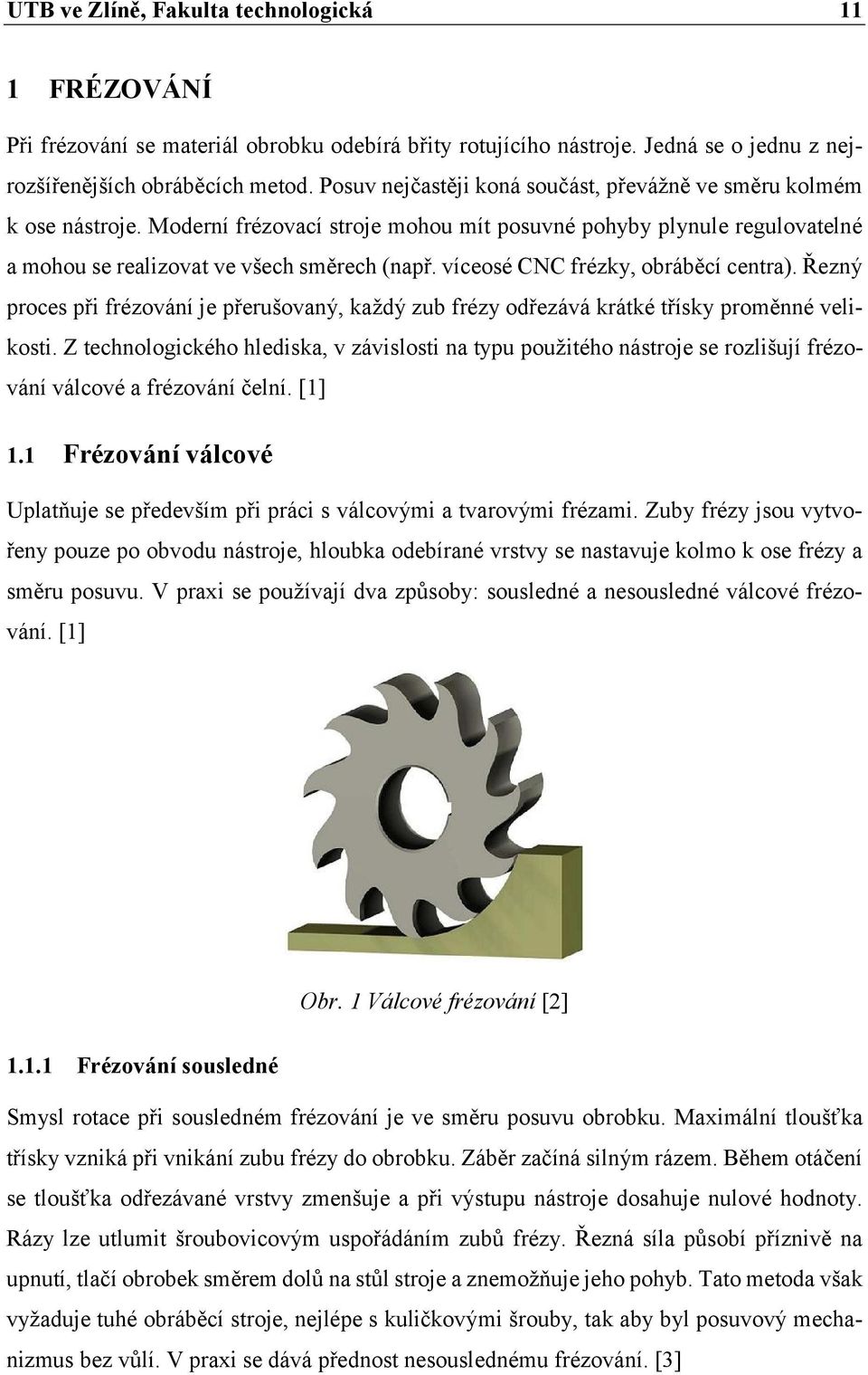 víceosé CNC frézky, obráběcí centra). Řezný proces při frézování je přerušovaný, každý zub frézy odřezává krátké třísky proměnné velikosti.