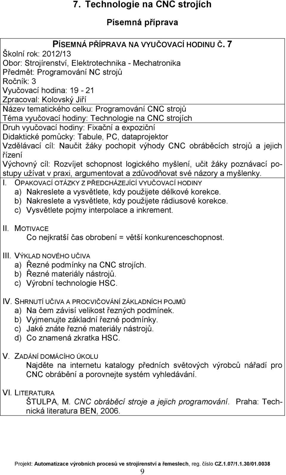 pochopit výhody CNC obráběcích strojů a jejich řízení Výchovný cíl: Rozvíjet schopnost logického myšlení, učit žáky poznávací postupy užívat v praxi, argumentovat a zdůvodňovat své názory a myšlenky.