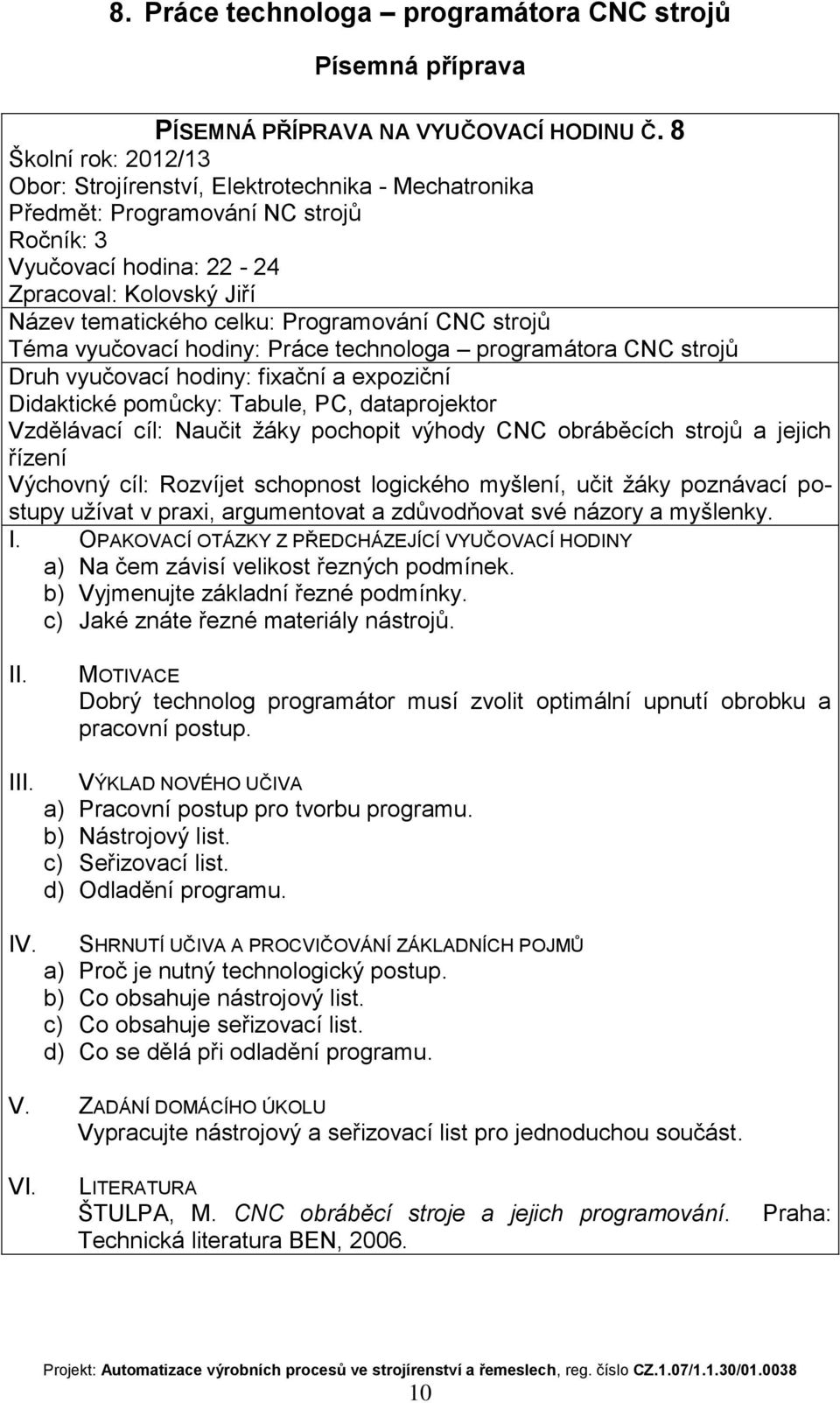 Naučit žáky pochopit výhody CNC obráběcích strojů a jejich řízení Výchovný cíl: Rozvíjet schopnost logického myšlení, učit žáky poznávací postupy užívat v praxi, argumentovat a zdůvodňovat své názory