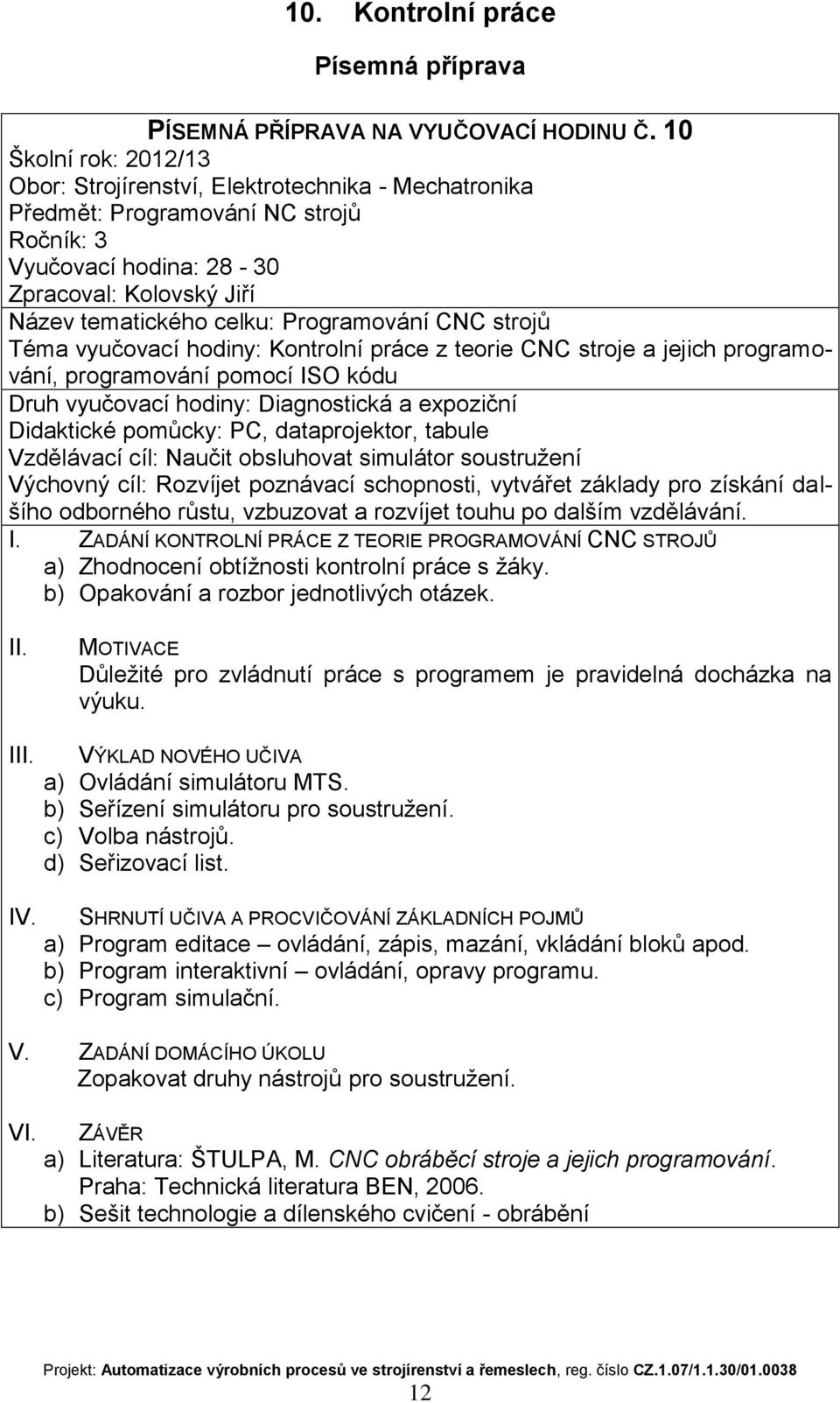 pomůcky: PC, dataprojektor, tabule Vzdělávací cíl: Naučit obsluhovat simulátor soustružení Výchovný cíl: Rozvíjet poznávací schopnosti, vytvářet základy pro získání dalšího odborného růstu, vzbuzovat