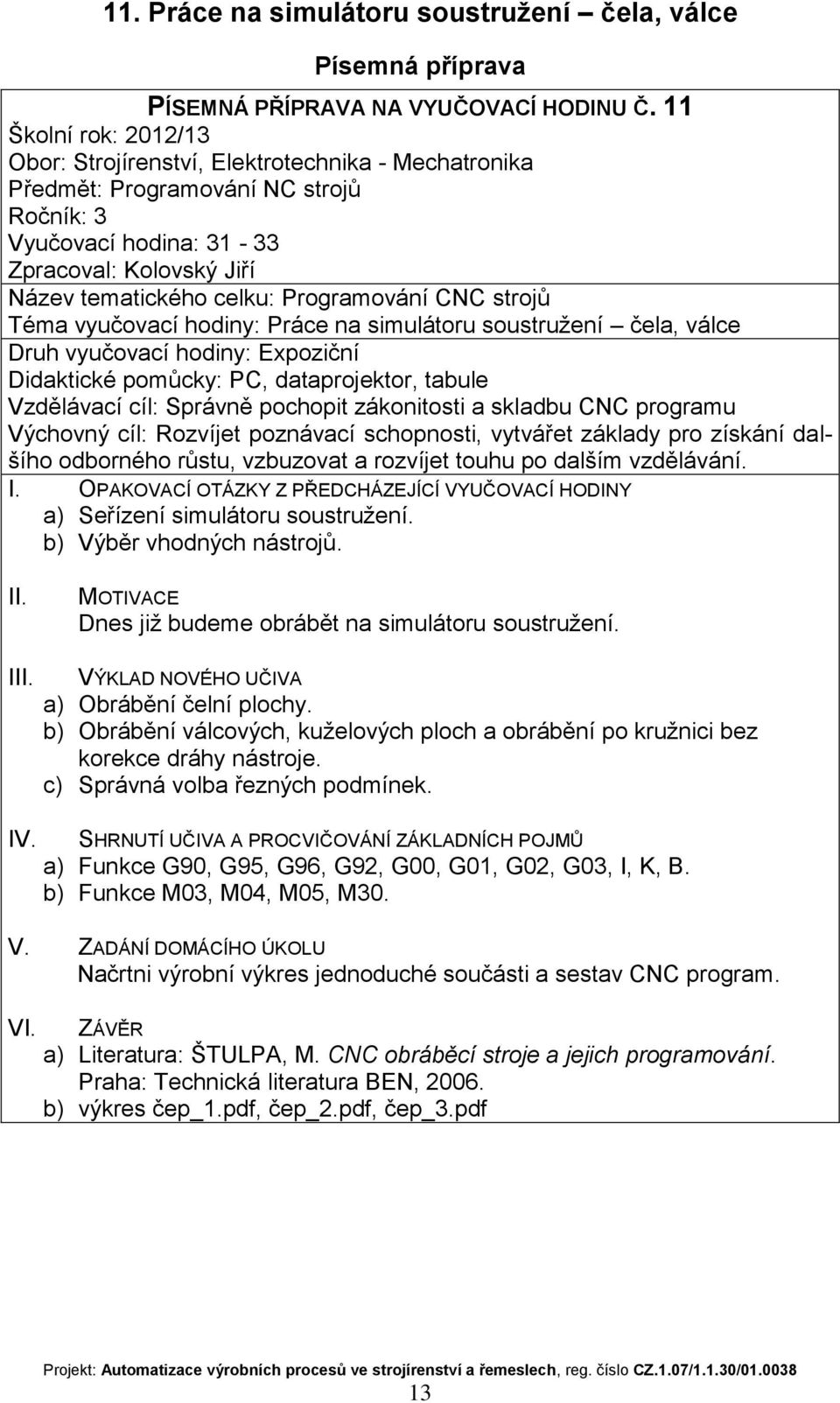 pochopit zákonitosti a skladbu CNC programu Výchovný cíl: Rozvíjet poznávací schopnosti, vytvářet základy pro získání dalšího odborného růstu, vzbuzovat a rozvíjet touhu po dalším vzdělávání.