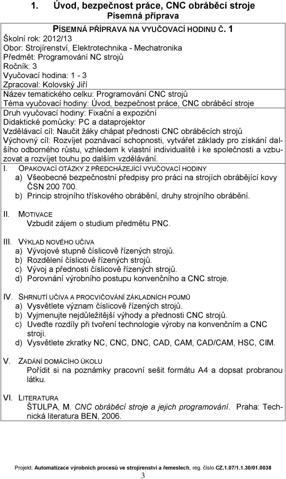 žáky chápat přednosti CNC obráběcích strojů Výchovný cíl: Rozvíjet poznávací schopnosti, vytvářet základy pro získání dalšího odborného růstu, vzhledem k vlastní individualitě i ke společnosti a