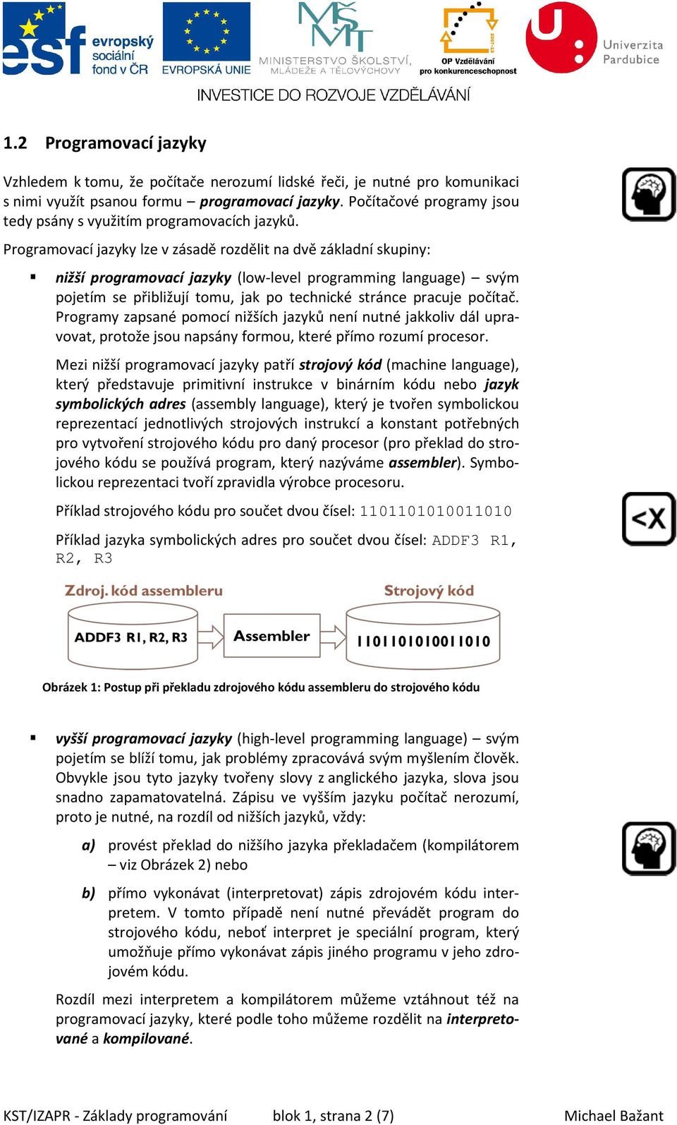 Programovací jazyky lze v zásadě rozdělit na dvě základní skupiny: nižší programovací jazyky (low-level programming language) svým pojetím se přibližují tomu, jak po technické stránce pracuje počítač.