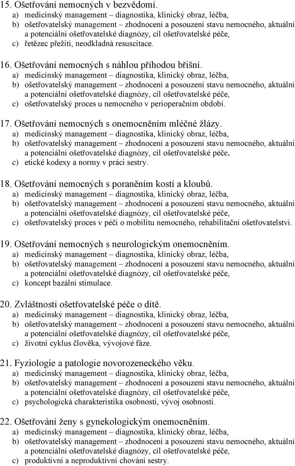 c) ošetřovatelský proces v péči o mobilitu nemocného, rehabilitační ošetřovatelství. 19. Ošetřování nemocných s neurologickým onemocněním. c) koncept bazální stimulace. 20.