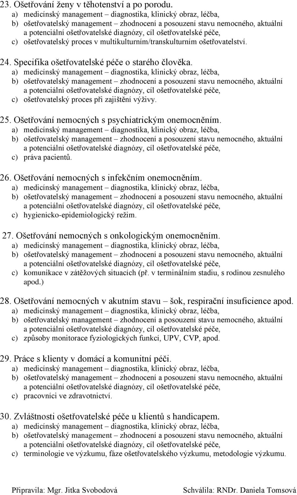 c) hygienicko-epidemiologický režim. 27. Ošetřování nemocných s onkologickým onemocněním. c) komunikace v zátěžových situacích (př. v terminálním stadiu, s rodinou zesnulého apod.) 28.