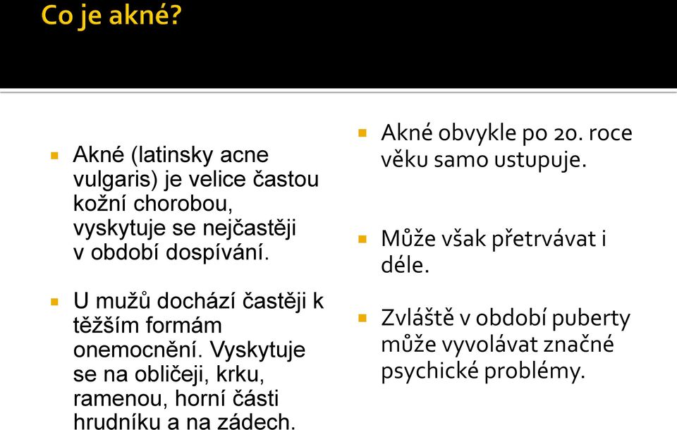 Vyskytuje se na obličeji, krku, ramenou, horní části hrudníku a na zádech. Akné obvykle po 20.